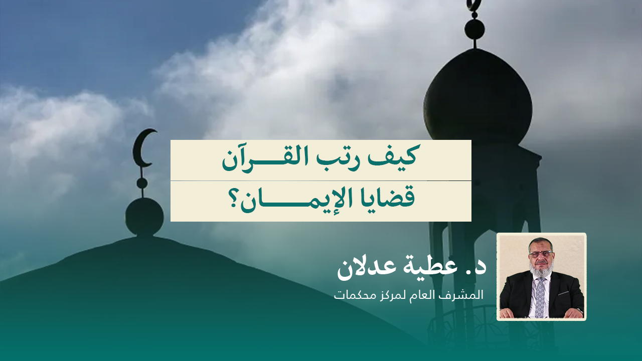 Read more about the article كيف رتب القرآن قضايا الإيمان؟