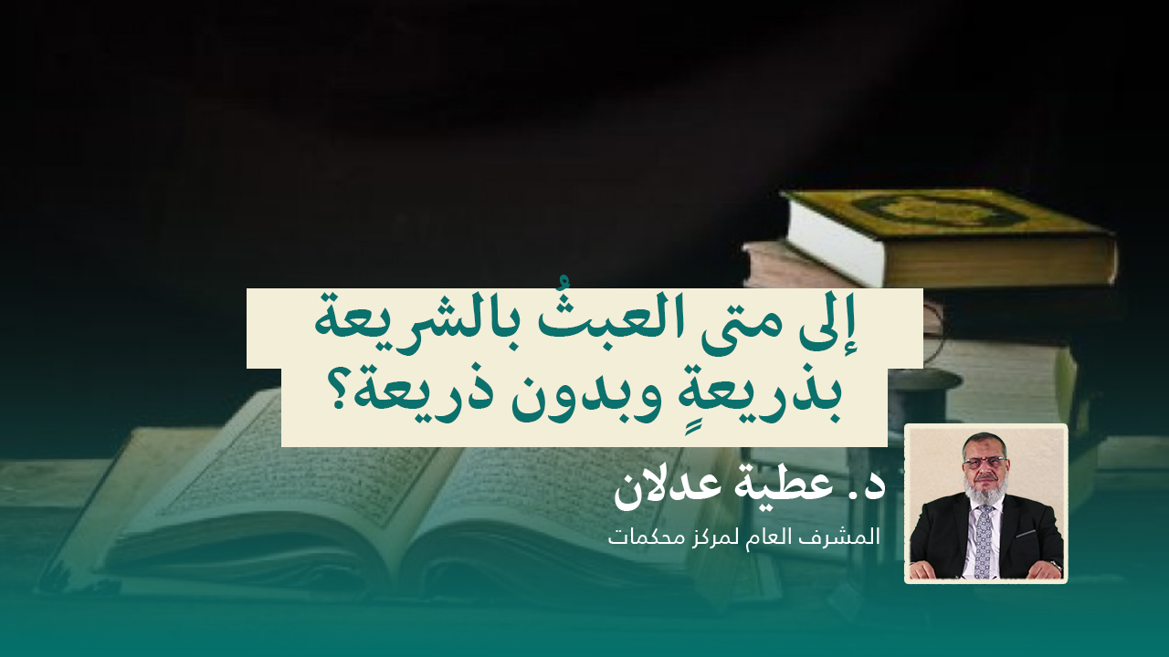 Read more about the article إلى متى العبثُ بالشريعة .. بذريعةٍ وبدون ذريعة؟