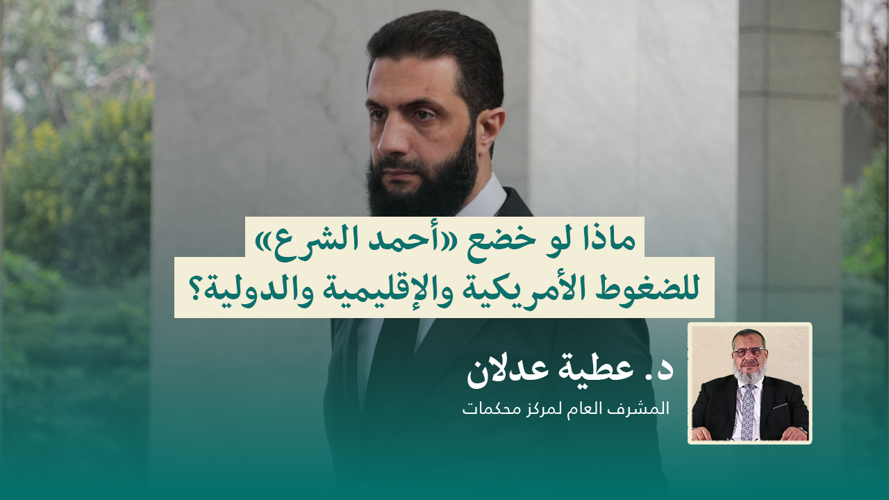 Read more about the article ماذا لو خضع “أحمد الشرع” للضغوط الأمريكية والإقليمية والدولية؟
